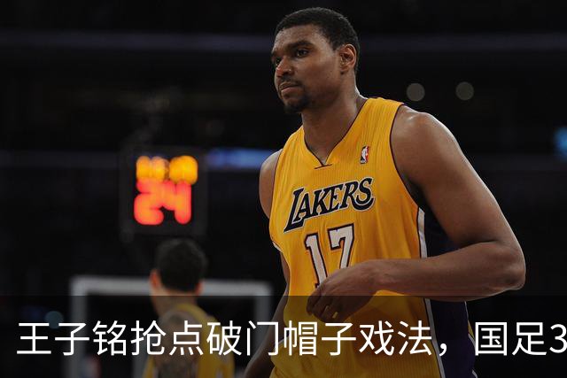 王子铭抢点破门帽子戏法，国足3-0马尔代夫