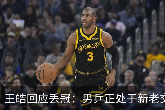 王皓回应丢冠：男乒正处于新老交替，要给年轻队员试错空间