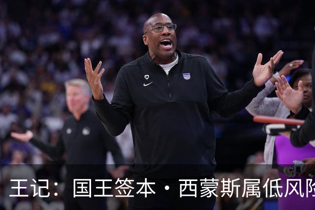 王记：国王签本·西蒙斯属低风险操作 但难带来高回报