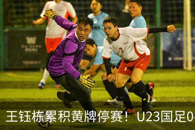 王钰栋累积黄牌停赛！U23国足0-0出线，八强战谁顶？