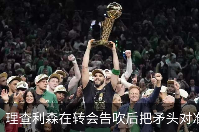 理查利森在转会告吹后把矛头对准热刺