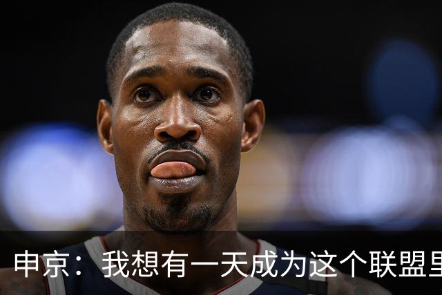 申京：我想有一天成为这个联盟里最好的球员 压力让我变得更好！