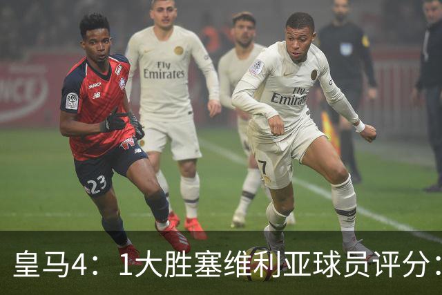 皇马4：1大胜塞维利亚球员评分：1.4亿欧迪奥曼德表现惊艳，完美填补维尼修斯空缺！