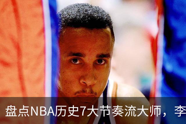 盘点NBA历史7大节奏流大师，李凯尔上榜，东契奇第4，艾弗森屈居第2