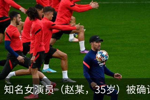 知名女演员（赵某，35岁）被确诊，粉丝们痛心不已！