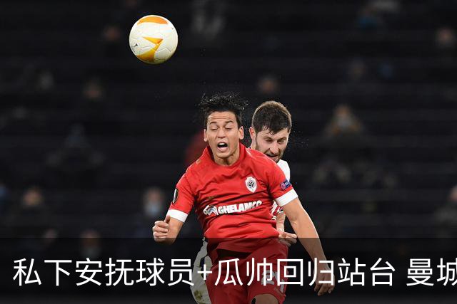 私下安抚球员+瓜帅回归站台 曼城军心已稳？