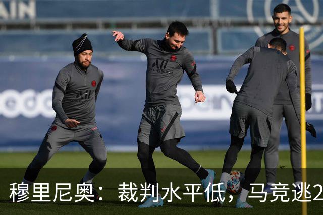 穆里尼奥：裁判水平低，马竞逃2红！拉波尔塔：马竞今夏暴露嘴脸