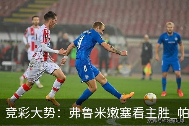 竞彩大势：弗鲁米嫩塞看主胜 帕梅拉斯可信任