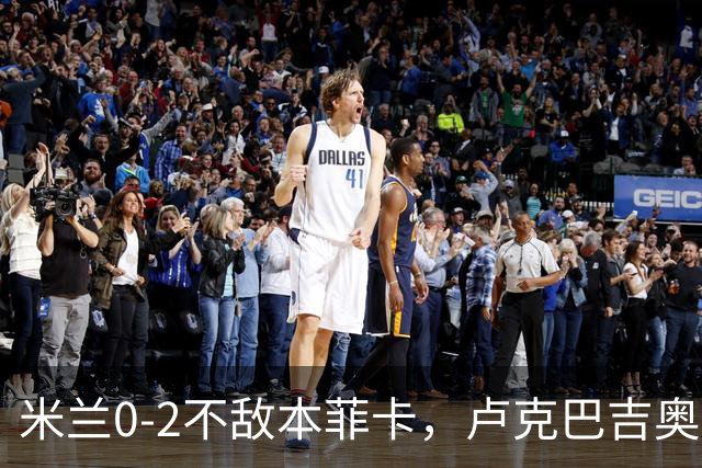 米兰0-2不敌本菲卡，卢克巴吉奥破门，卡明斯基建功