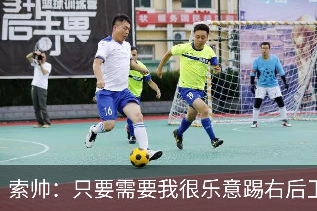 索帅：只要需要我很乐意踢右后卫，或许部分球迷也喜欢看呢