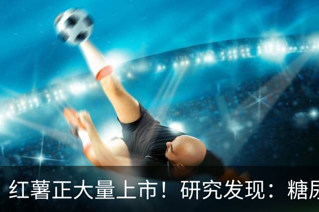 红薯正大量上市！研究发现：糖尿病吃一次红薯，等于给血糖添堵？