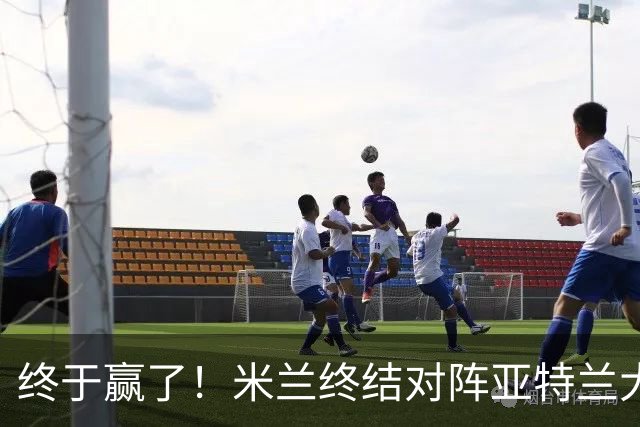 终于赢了！米兰终结对阵亚特兰大连续7场不胜战绩