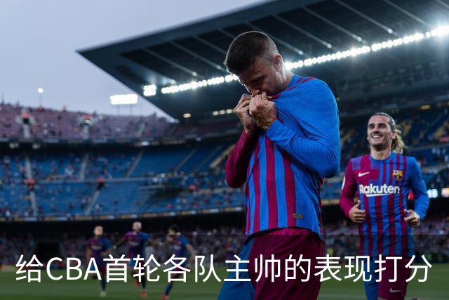 给CBA首轮各队主帅的表现打分