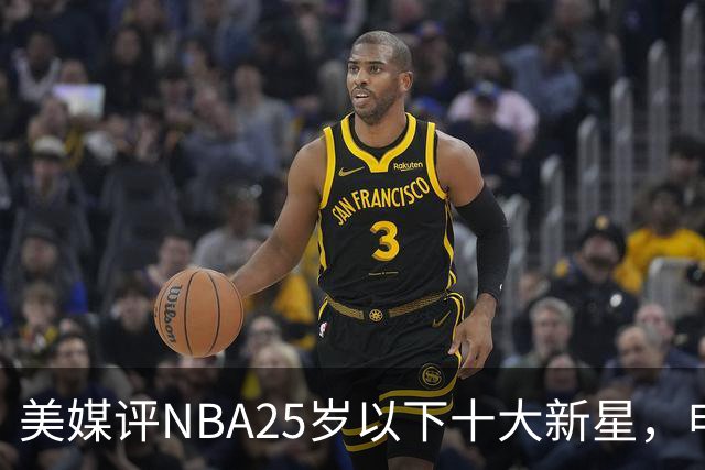 美媒评NBA25岁以下十大新星，申京第7，阿门第4，弗拉格屈居第2