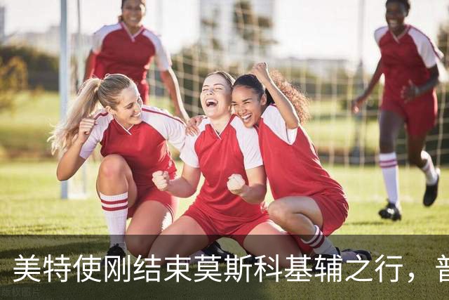 美特使刚结束莫斯科基辅之行，普京致电特朗普：对欧洲无侵略计