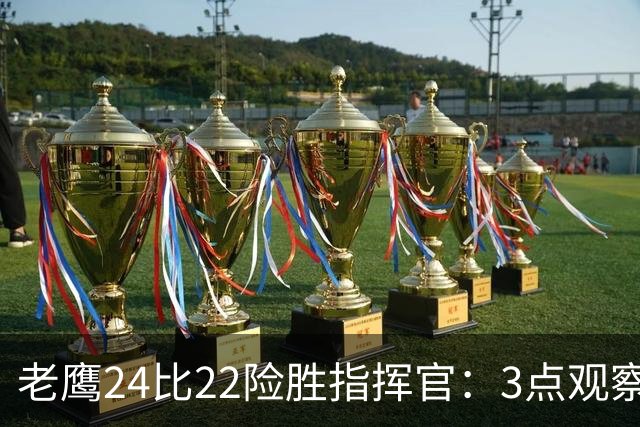 老鹰24比22险胜指挥官：3点观察