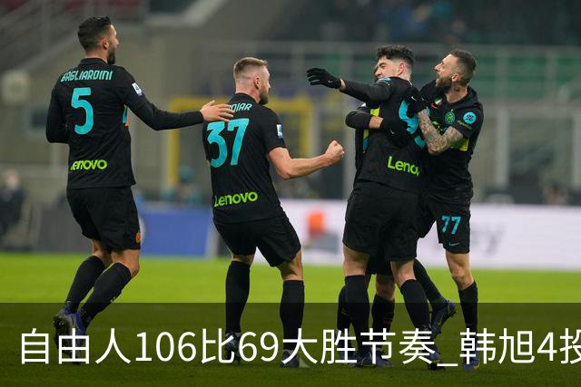 自由人106比69大胜节奏 韩旭4投3中&三分1中1得到7分1板2助1帽