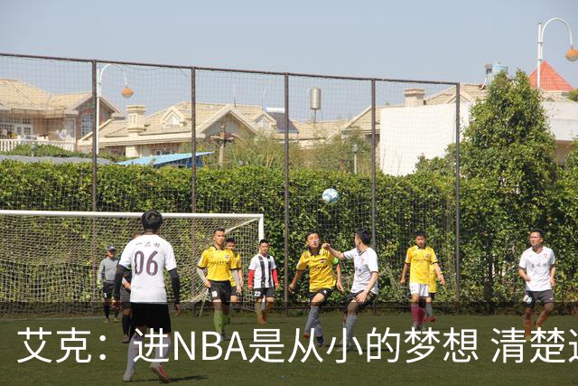 艾克：进NBA是从小的梦想 清楚这只是起点 会从防守和掩护做起