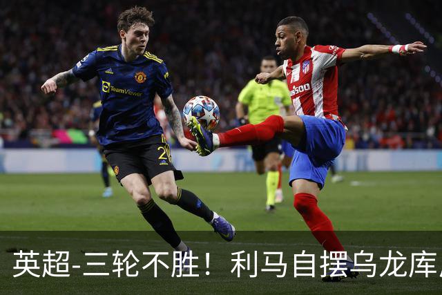 英超-三轮不胜！利马自摆乌龙库尼亚绝平 曼联1-1富勒姆