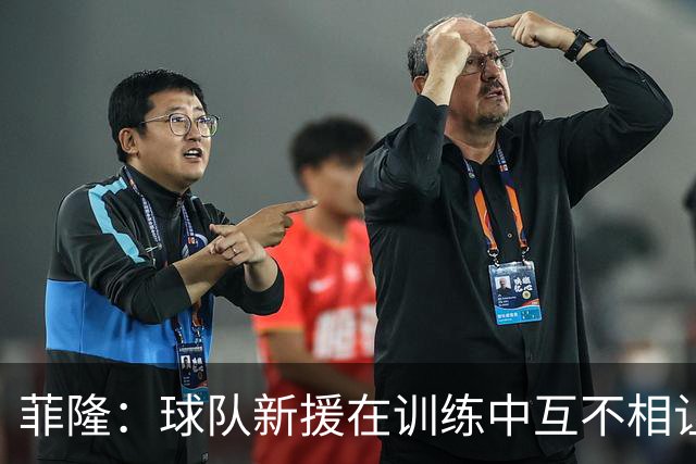 菲隆：球队新援在训练中互不相让 竞争氛围极佳