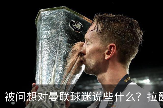 被问想对曼联球迷说些什么？拉爵：我今天来是谈二氧化碳和碳捕获的；卡里克：看到有像莱西这样的球员如此投入真是太棒了