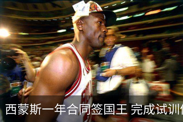 西蒙斯一年合同签国王 完成试训体检后获重启机会