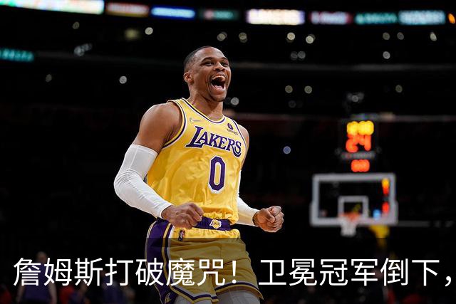 詹姆斯打破魔咒！卫冕冠军倒下，一战看清5个事实：76人要争冠了