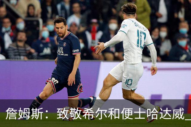 詹姆斯：致敬希尔和便士哈达威 他们是我最喜欢的球员