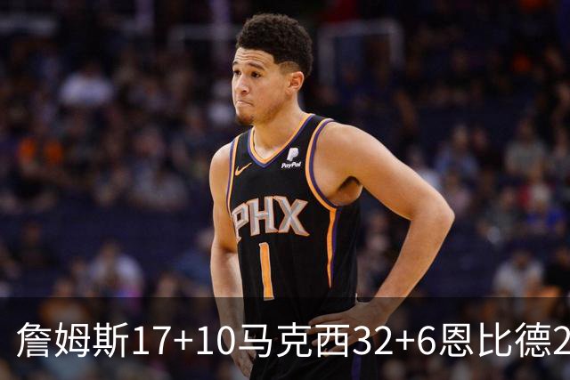詹姆斯17+10马克西32+6恩比德24+7 76人逆转骑士2连胜