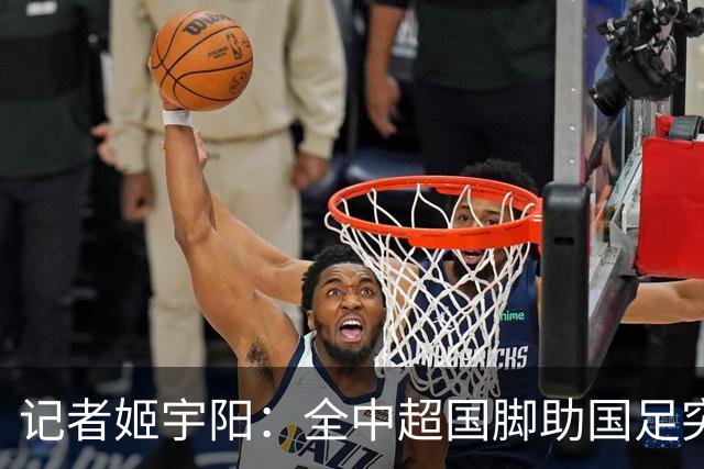 记者姬宇阳：全中超国脚助国足突破难度清晰可见