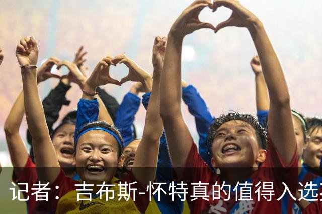 记者：吉布斯-怀特真的值得入选英格兰名单，甚至在梅努之前