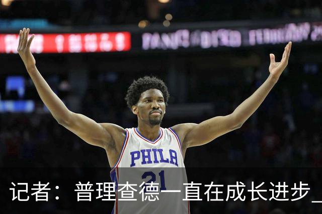记者：普理查德一直在成长进步 是绿军常规赛最能扛产量球员之一