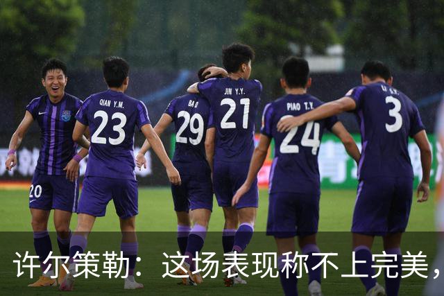 许尔策勒：这场表现称不上完美，有些阶段本可以拥有更多球权