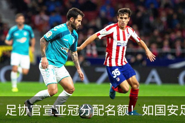 足协官宣亚冠分配名额！如国安足协杯夺冠，或将改变联赛争亚走势