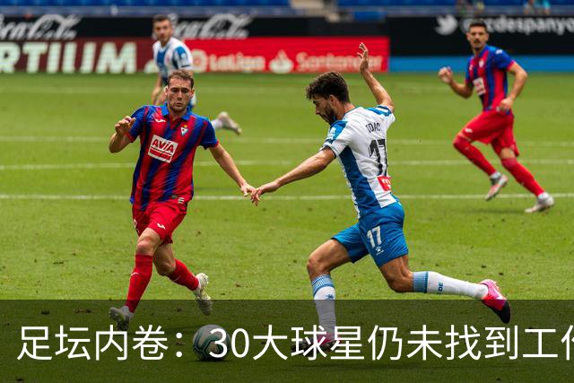 足坛内卷：30大球星仍未找到工作，仅莱特和J罗压哨签约