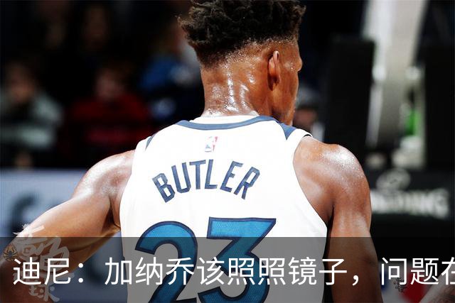 迪尼：加纳乔该照照镜子，问题在他自己身上