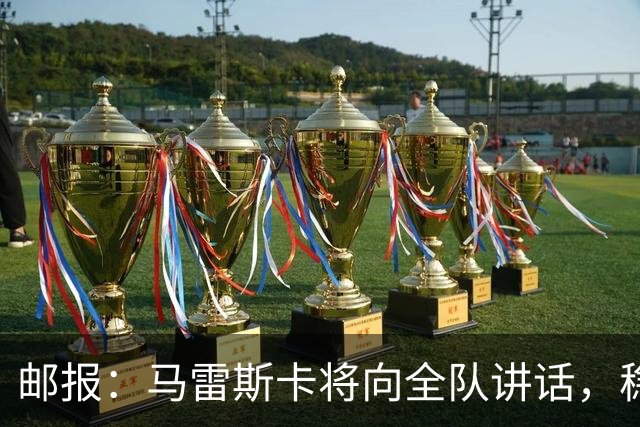 邮报：马雷斯卡将向全队讲话，稳住曼城