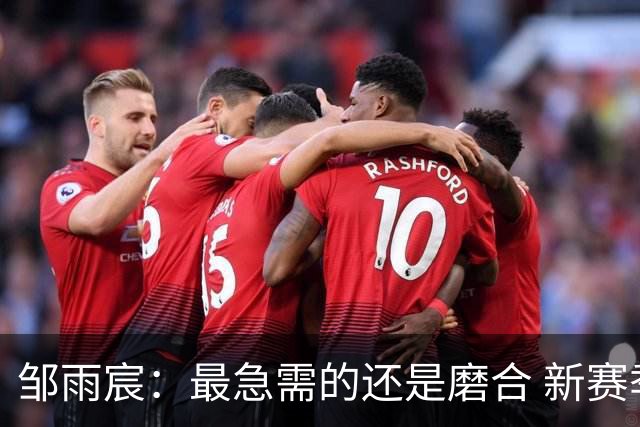 邹雨宸：最急需的还是磨合 新赛季先要让自己变得更好