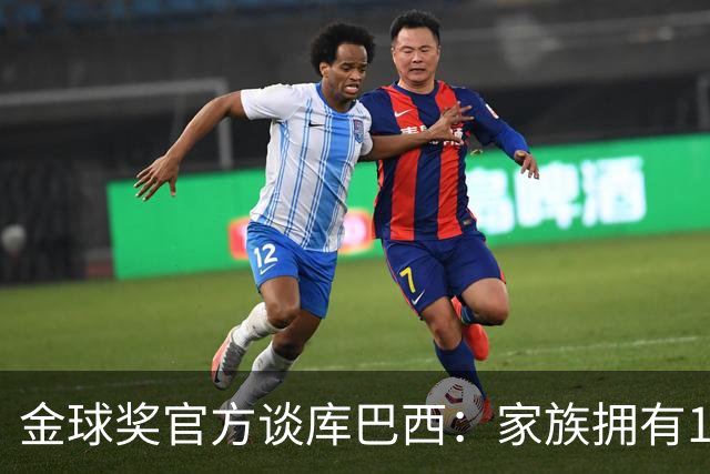 金球奖官方谈库巴西：家族拥有1905年成立的木工坊，场上成熟沉着