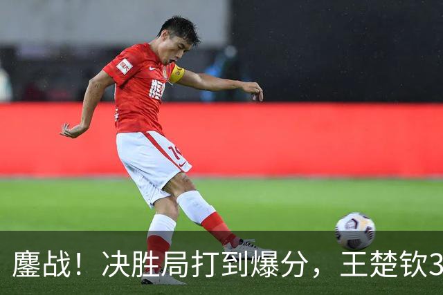 鏖战！决胜局打到爆分，王楚钦3-2林昀儒助中国男团1-0中国台北！