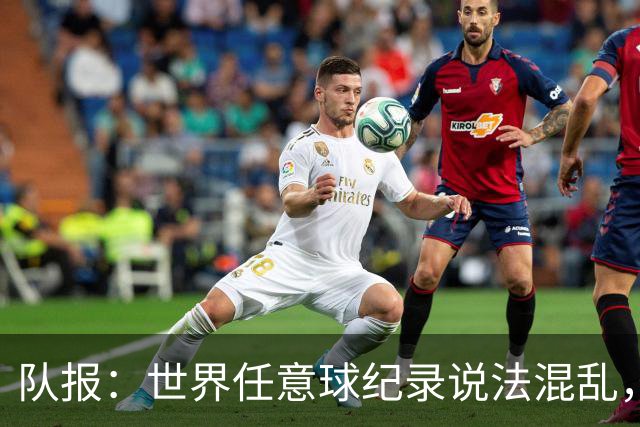 队报：世界任意球纪录说法混乱，而梅西的76球是确定无疑的