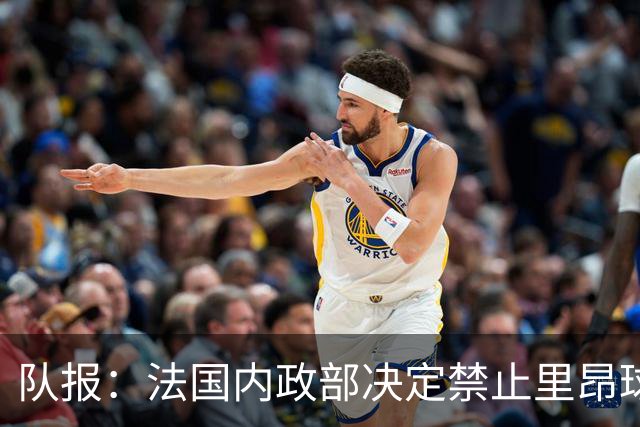 队报：法国内政部决定禁止里昂球迷到客场观看与巴黎FC的比赛