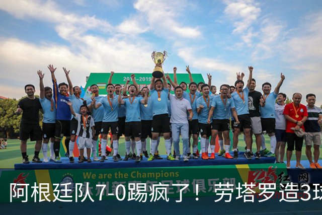 阿根廷队7-0踢疯了！劳塔罗造3球，帕斯连场破门，下场梅西告别赛