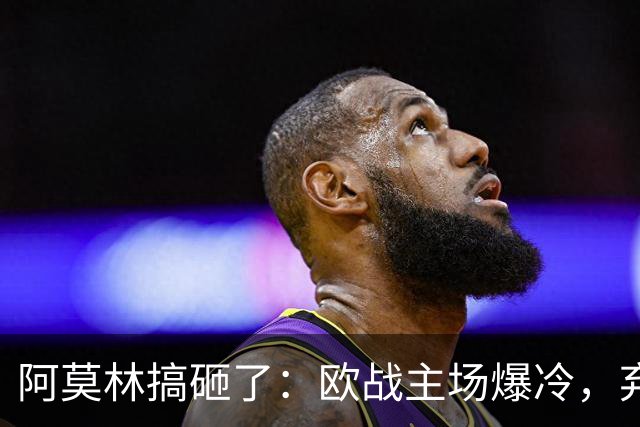 阿莫林搞砸了：欧战主场爆冷，弃用金球先生，遭遇3场不胜