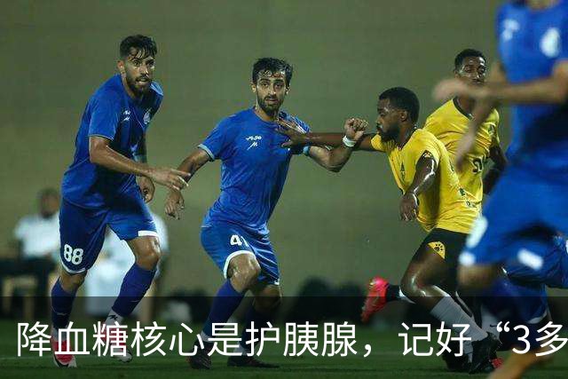 降血糖核心是护胰腺，记好“3多3少”，远离并发症风险！