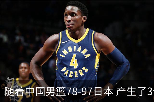 随着中国男篮78-97日本 产生了3个意外和2个事实 郭士强+王俊杰上榜