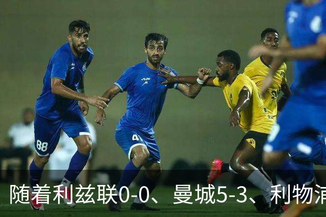 随着利兹联0-0、曼城5-3、利物浦1-0，英超最新积分榜出炉
