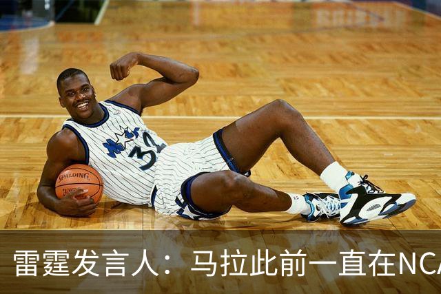 雷霆发言人：马拉此前一直在NCAA打球 无需获得西班牙球队的许可