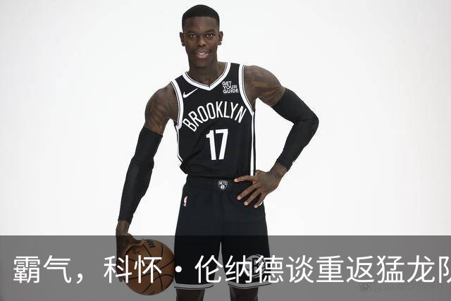 霸气，科怀·伦纳德谈重返猛龙队：我并不是真的在追逐总冠军