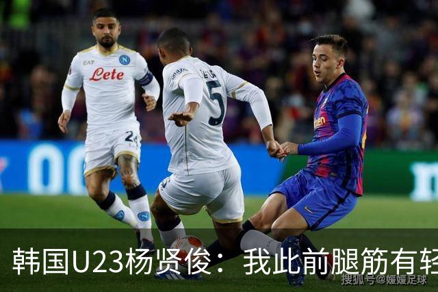 韩国U23杨贤俊：我此前腿筋有轻微伤病，现在身体已完全康复